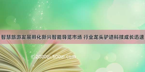 智慧旅游发展孵化新兴智能导览市场 行业龙头驴迹科技成长迅速