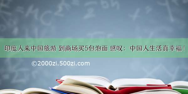 印度人来中国旅游 到商场买5包泡面 感叹：中国人生活真幸福！