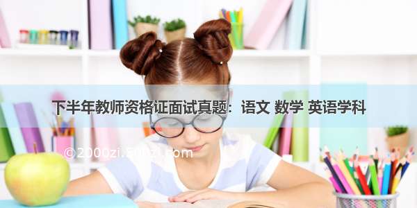 下半年教师资格证面试真题：语文 数学 英语学科