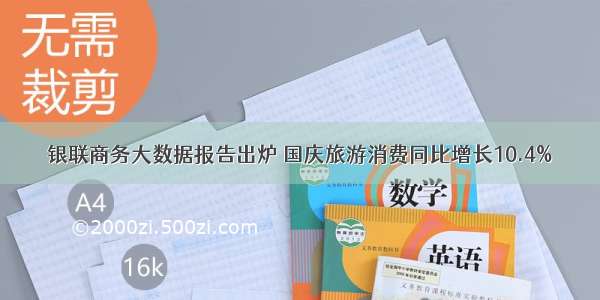 银联商务大数据报告出炉 国庆旅游消费同比增长10.4%