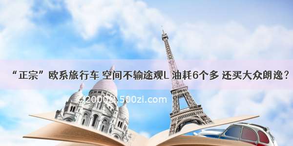 “正宗”欧系旅行车 空间不输途观L 油耗6个多 还买大众朗逸？