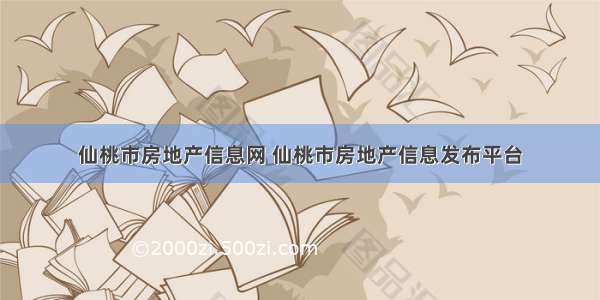 仙桃市房地产信息网 仙桃市房地产信息发布平台