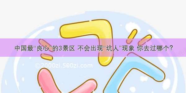 中国最“良心”的3景区 不会出现“坑人”现象 你去过哪个？