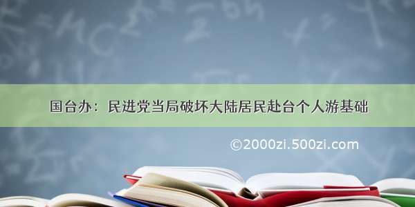 国台办：民进党当局破坏大陆居民赴台个人游基础