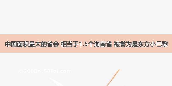 中国面积最大的省会 相当于1.5个海南省 被誉为是东方小巴黎