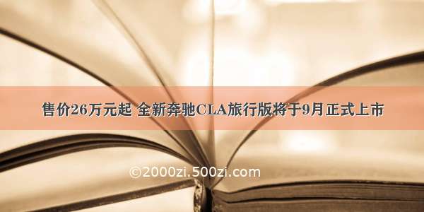 售价26万元起 全新奔驰CLA旅行版将于9月正式上市