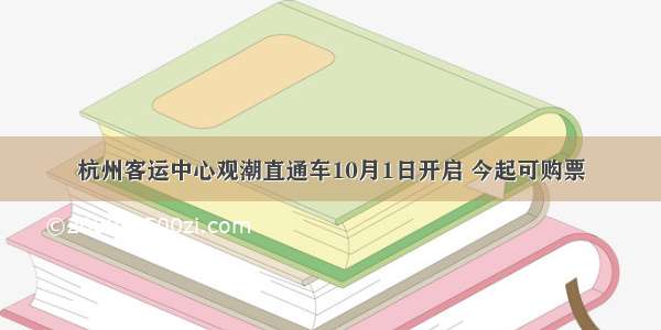 杭州客运中心观潮直通车10月1日开启 今起可购票