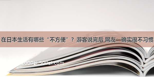 在日本生活有哪些“不方便”？游客说完后 网友：确实很不习惯