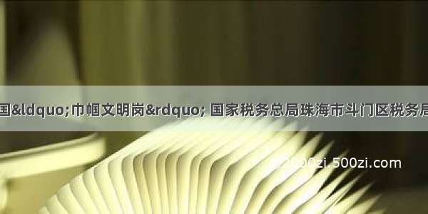 巾帼建功丨争创全国“巾帼文明岗” 国家税务总局珠海市斗门区税务局第二税务分局办税