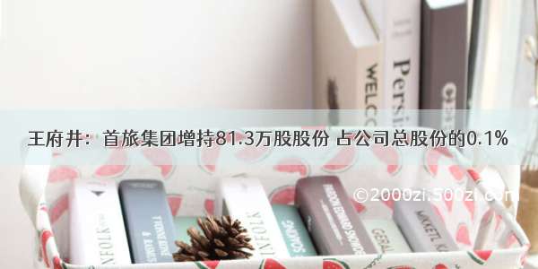 王府井：首旅集团增持81.3万股股份 占公司总股份的0.1%