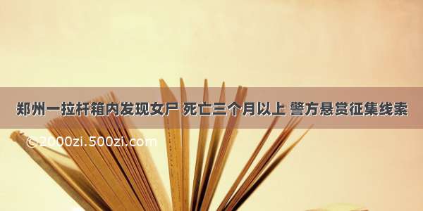 郑州一拉杆箱内发现女尸 死亡三个月以上 警方悬赏征集线索