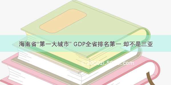 海南省“第一大城市” GDP全省排名第一 却不是三亚