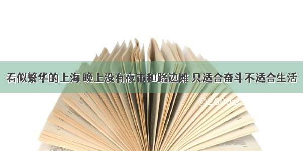 看似繁华的上海 晚上没有夜市和路边摊 只适合奋斗不适合生活