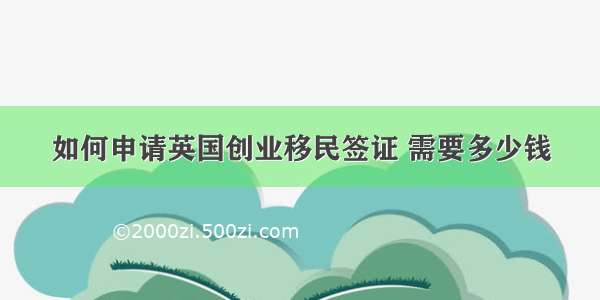 如何申请英国创业移民签证 需要多少钱