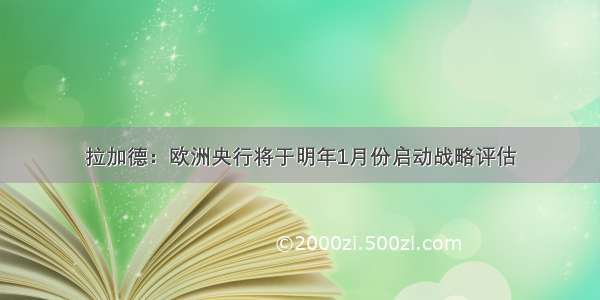 拉加德：欧洲央行将于明年1月份启动战略评估