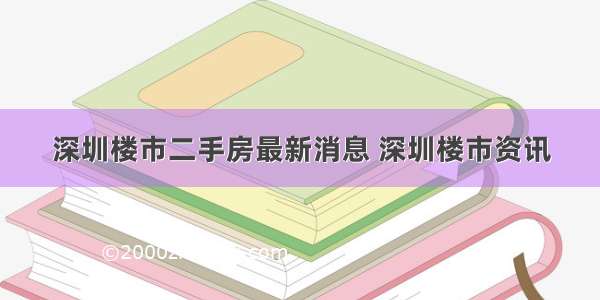 深圳楼市二手房最新消息 深圳楼市资讯