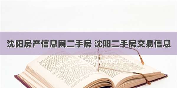 沈阳房产信息网二手房 沈阳二手房交易信息