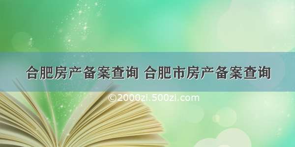 合肥房产备案查询 合肥市房产备案查询