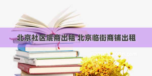 北京社区底商出租 北京临街商铺出租