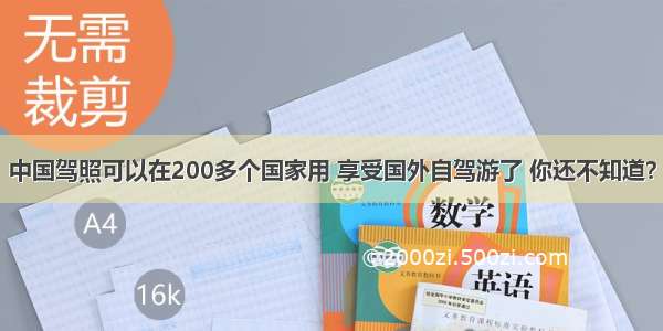 中国驾照可以在200多个国家用 享受国外自驾游了 你还不知道？