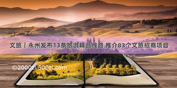 文旅｜永州发布13条旅游精品线路 推介83个文旅招商项目
