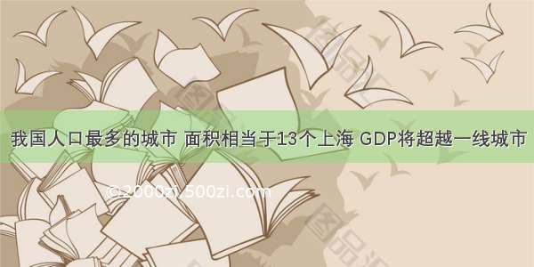 我国人口最多的城市 面积相当于13个上海 GDP将超越一线城市