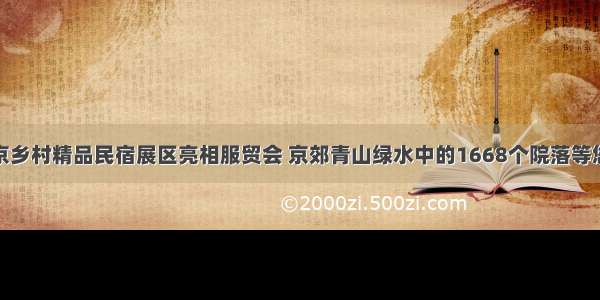 北京乡村精品民宿展区亮相服贸会 京郊青山绿水中的1668个院落等您来