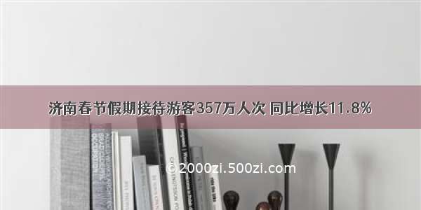 济南春节假期接待游客357万人次 同比增长11.8%