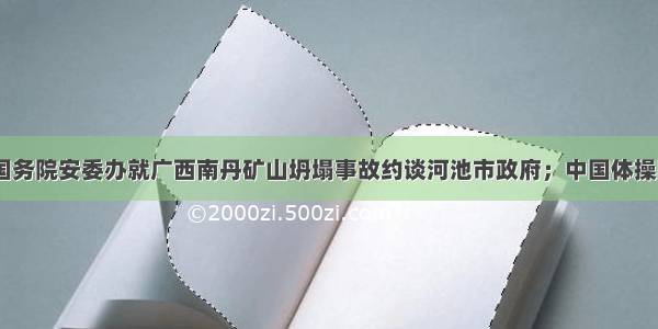 每经14点丨国务院安委办就广西南丹矿山坍塌事故约谈河池市政府；中国体操队世界杯单日