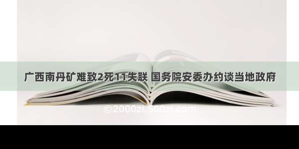 广西南丹矿难致2死11失联 国务院安委办约谈当地政府