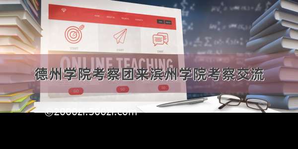 德州学院考察团来滨州学院考察交流