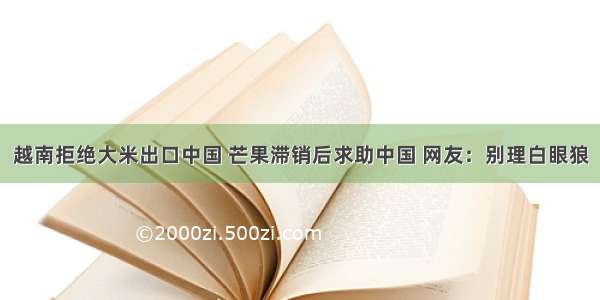 越南拒绝大米出口中国 芒果滞销后求助中国 网友：别理白眼狼