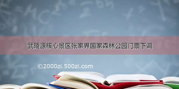 武陵源核心景区张家界国家森林公园门票下调