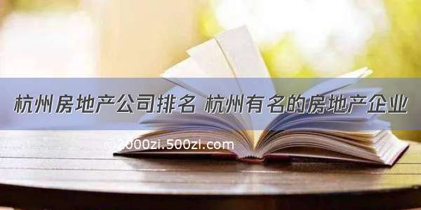杭州房地产公司排名 杭州有名的房地产企业