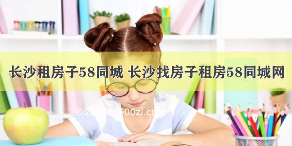 长沙租房子58同城 长沙找房子租房58同城网