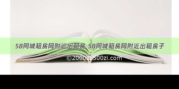 58同城租房网附近出租房 58同城租房网附近出租房子