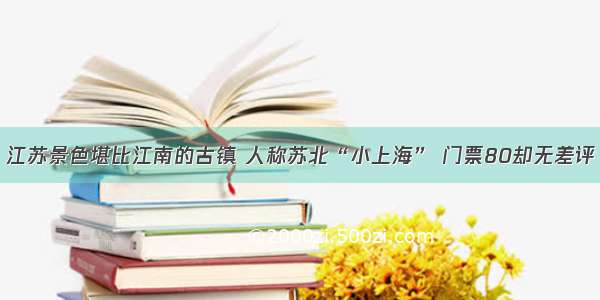 江苏景色堪比江南的古镇 人称苏北“小上海” 门票80却无差评