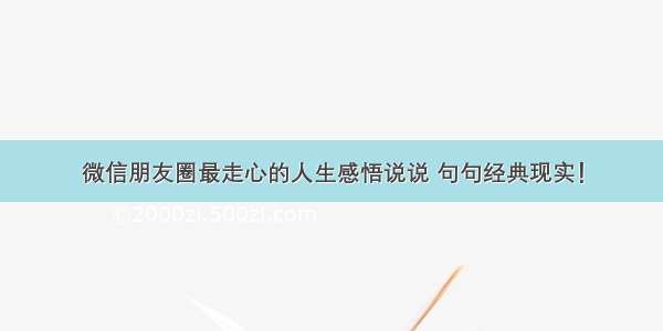 微信朋友圈最走心的人生感悟说说 句句经典现实！