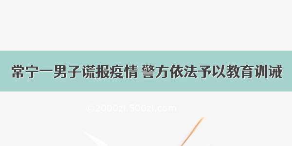 常宁一男子谎报疫情 警方依法予以教育训诫