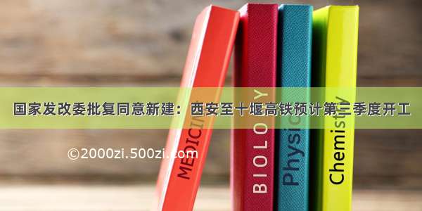 国家发改委批复同意新建：西安至十堰高铁预计第三季度开工