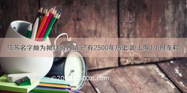 江苏名字颇为拗口的古镇 已有2500年历史 距上海1小时车程