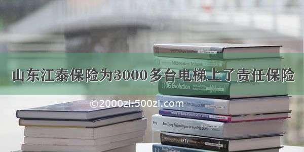 山东江泰保险为3000多台电梯上了责任保险