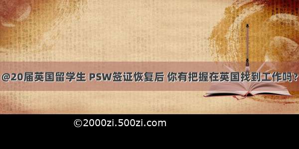 @20届英国留学生 PSW签证恢复后 你有把握在英国找到工作吗？