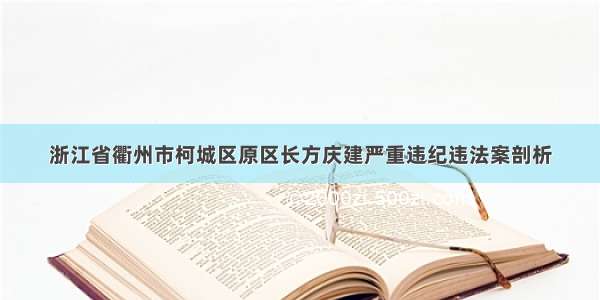 浙江省衢州市柯城区原区长方庆建严重违纪违法案剖析