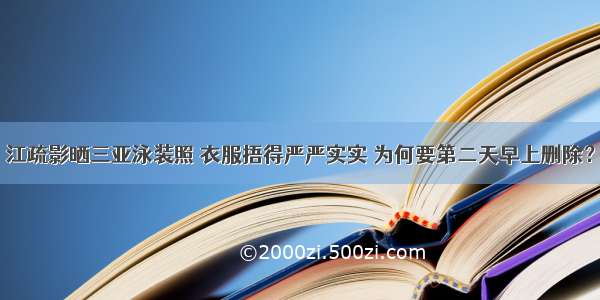 江疏影晒三亚泳装照 衣服捂得严严实实 为何要第二天早上删除？