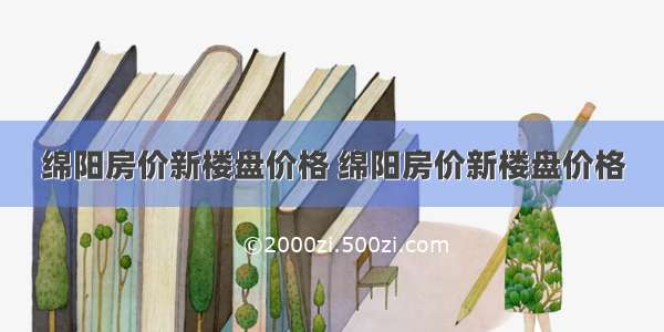 绵阳房价新楼盘价格 绵阳房价新楼盘价格