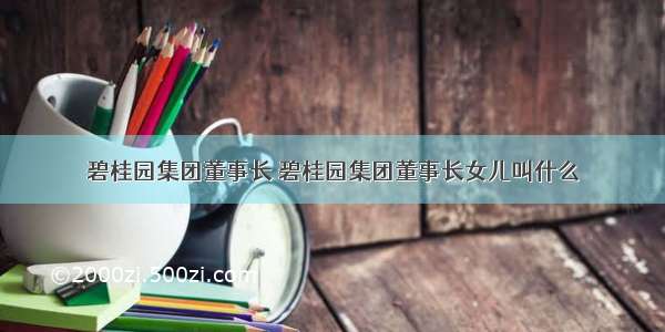 碧桂园集团董事长 碧桂园集团董事长女儿叫什么