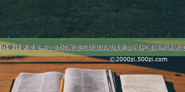 国务院新闻办举行新闻发布会 介绍我国应对国际疫情影响 维护金融市场稳定的有关情况