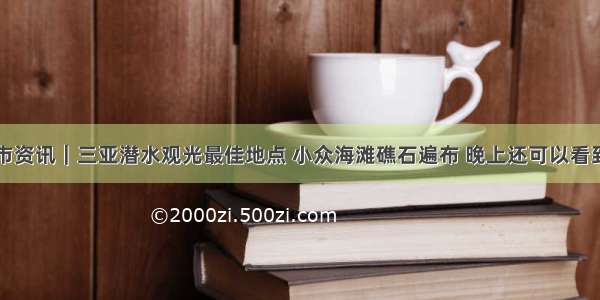 三亚市资讯｜三亚潜水观光最佳地点 小众海滩礁石遍布 晚上还可以看到螃蟹