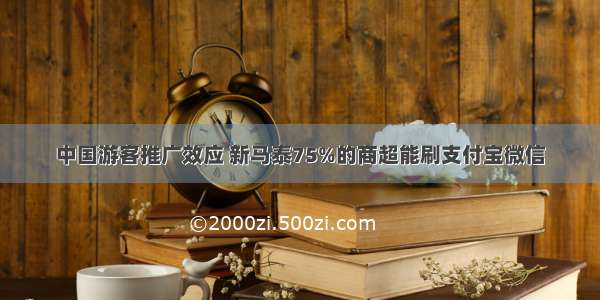 中国游客推广效应 新马泰75%的商超能刷支付宝微信